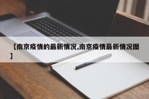 【南京疫情的最新情况,南京疫情最新情况图】
