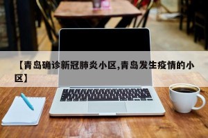【青岛确诊新冠肺炎小区,青岛发生疫情的小区】