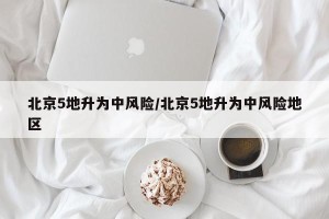 北京5地升为中风险/北京5地升为中风险地区