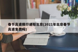 春节高速限行通知北京(2021年北京春节高速免费吗)