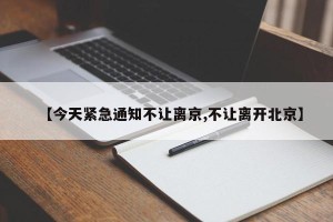 【今天紧急通知不让离京,不让离开北京】