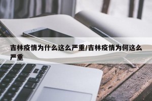 吉林疫情为什么这么严重/吉林疫情为何这么严重
