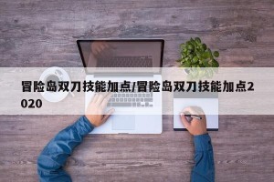 冒险岛双刀技能加点/冒险岛双刀技能加点2020