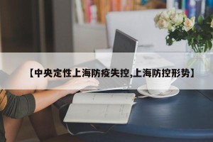 【中央定性上海防疫失控,上海防控形势】