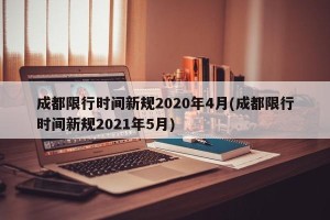 成都限行时间新规2020年4月(成都限行时间新规2021年5月)