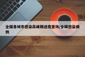全国各城市感染高峰期进度查询/全国感染病例