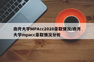 南开大学MPAcc2020录取情况/南开大学mpacc录取情况分析