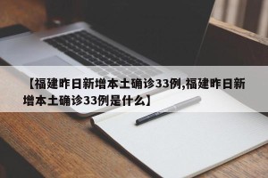 【福建昨日新增本土确诊33例,福建昨日新增本土确诊33例是什么】