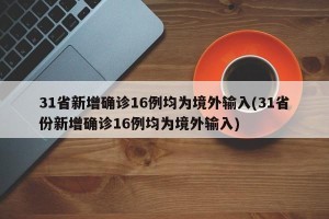 31省新增确诊16例均为境外输入(31省份新增确诊16例均为境外输入)