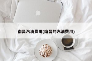 南昌汽油费用(南昌的汽油费用)