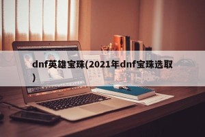 dnf英雄宝珠(2021年dnf宝珠选取)