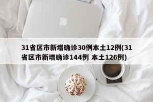 31省区市新增确诊30例本土12例(31省区市新增确诊144例 本土126例)