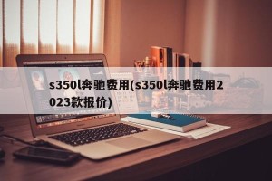 s350l奔驰费用(s350l奔驰费用2023款报价)