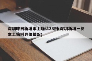 深圳昨日新增本土确诊33例(深圳新增一例本土病例具体情况)