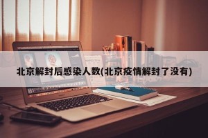 北京解封后感染人数(北京疫情解封了没有)