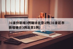 31省份新增3例确诊北京1例(31省区市新增确诊3例北京1例)