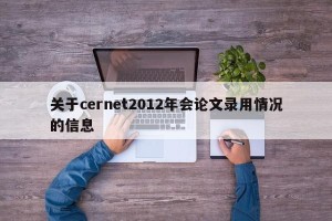 关于cernet2012年会论文录用情况的信息