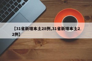 【31省新增本土28例,31省新增本土22例】