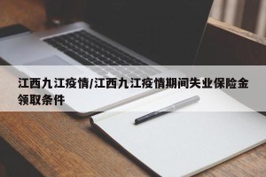 江西九江疫情/江西九江疫情期间失业保险金领取条件