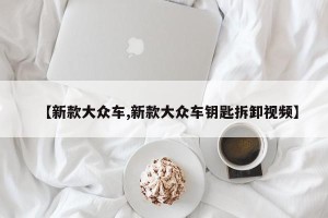【新款大众车,新款大众车钥匙拆卸视频】