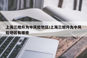 上海三地升为中风险地区/上海三地升为中风险地区有哪些