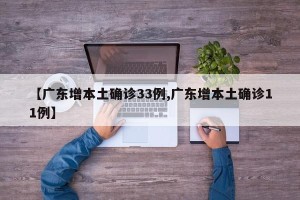 【广东增本土确诊33例,广东增本土确诊11例】