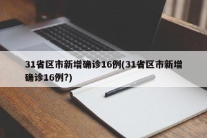 31省区市新增确诊16例(31省区市新增确诊16例?)