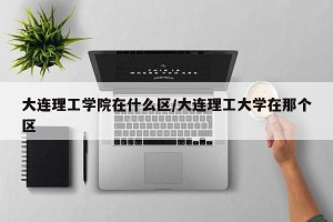 大连理工学院在什么区/大连理工大学在那个区