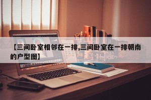 【三间卧室相邻在一排,三间卧室在一排朝南的户型图】
