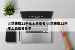 北京新增11例本土感染者/北京新增11例本土感染者名单