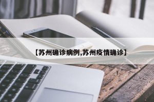 【苏州确诊病例,苏州疫情确诊】
