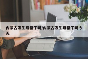 内蒙古发生疫情了吗/内蒙古发生疫情了吗今天