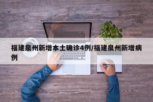 福建泉州新增本土确诊4例/福建泉州新增病例