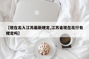 【现在出入江苏最新规定,江苏省现在出行有规定吗】