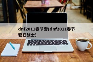 dnf2011春节套(dnf2011春节套狂战士)