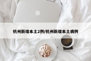 杭州新增本土2例/杭州新增本土病例