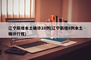 辽宁新增本土确诊28例(辽宁新增8例本土确诊行程)