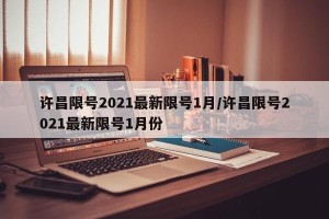 许昌限号2021最新限号1月/许昌限号2021最新限号1月份