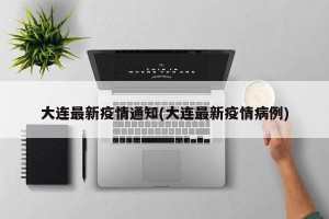 大连最新疫情通知(大连最新疫情病例)