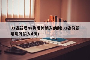 31省新增48例境外输入病例(31省份新增境外输入4例)