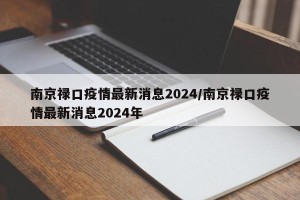 南京禄口疫情最新消息2024/南京禄口疫情最新消息2024年