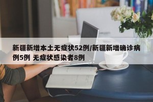 新疆新增本土无症状52例/新疆新增确诊病例5例 无症状感染者8例