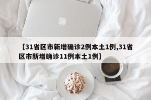 【31省区市新增确诊2例本土1例,31省区市新增确诊11例本土1例】