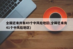 全国近来共有49个中风险地区(全国近来有41个中风险地区)