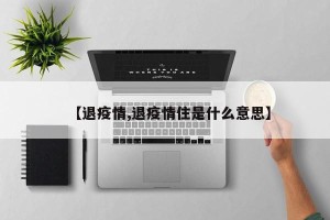 【退疫情,退疫情住是什么意思】
