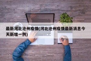 最新河北沧州疫情(河北沧州疫情最新消息今天新增一例)