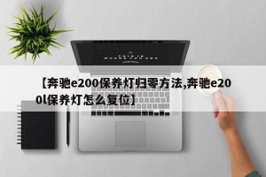 【奔驰e200保养灯归零方法,奔驰e200l保养灯怎么复位】
