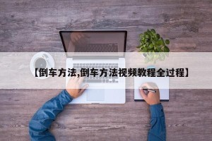 【倒车方法,倒车方法视频教程全过程】