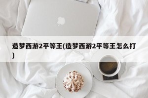 造梦西游2平等王(造梦西游2平等王怎么打)