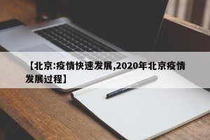 【北京:疫情快速发展,2020年北京疫情发展过程】